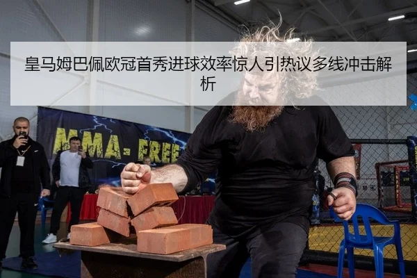 皇马姆巴佩欧冠首秀进球效率惊人引热议多线冲击解析